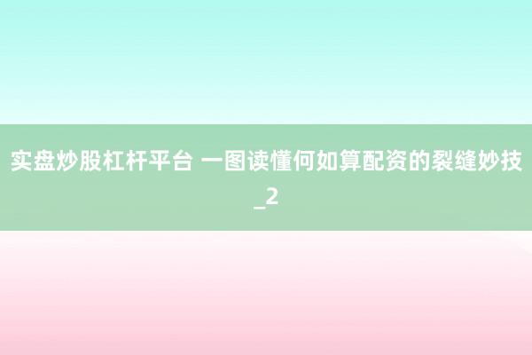 实盘炒股杠杆平台 一图读懂何如算配资的裂缝妙技_2