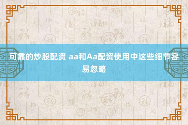 可靠的炒股配资 aa和Aa配资使用中这些细节容易忽略