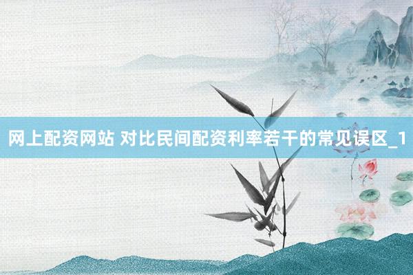 网上配资网站 对比民间配资利率若干的常见误区_1